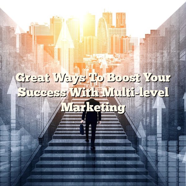 Great Ways To Boost Your Success With Multi-level Marketing