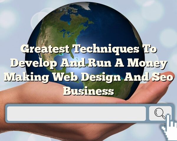 Greatest Techniques To Develop And Run A Money Making Web Design And Seo Business