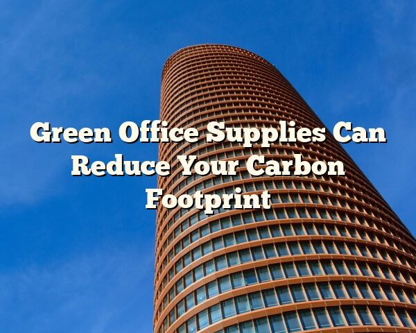 Green Office Supplies Can Reduce Your Carbon Footprint