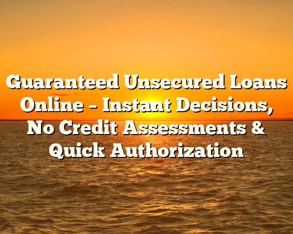 Guaranteed Unsecured Loans Online – Instant Decisions, No Credit Assessments & Quick Authorization