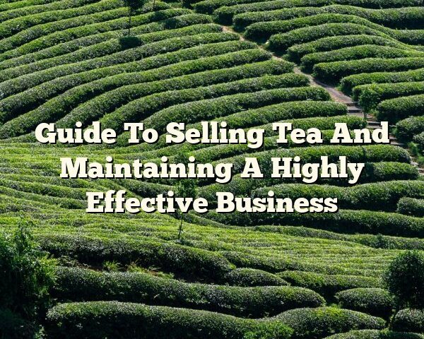 Guide To Selling Tea And Maintaining A Highly Effective Business