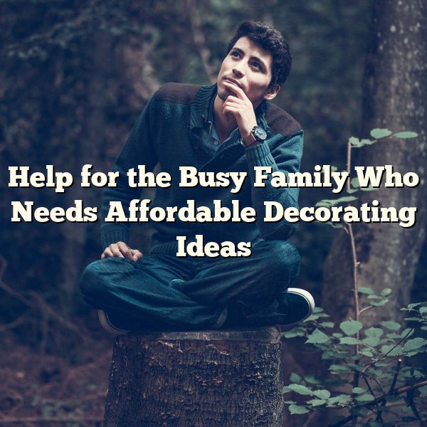 Help for the Busy Family Who Needs Affordable Decorating Ideas