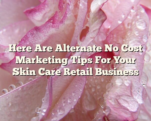 Here Are Alternate No Cost Marketing Tips For Your Skin Care Retail Business