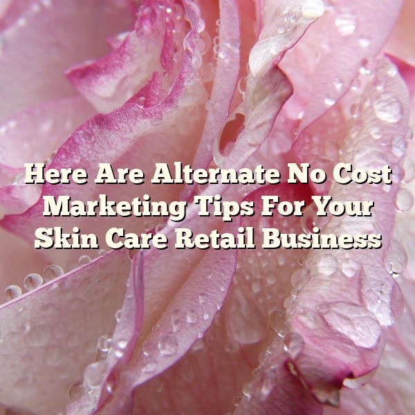 Here Are Alternate No Cost Marketing Tips For Your Skin Care Retail Business