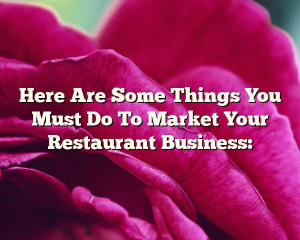 Here Are Some Things You Must Do To Market Your Restaurant Business: