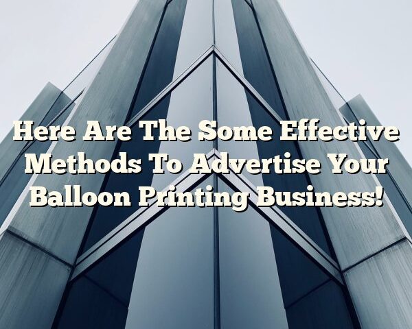 Here Are The Some Effective Methods To Advertise Your Balloon Printing Business!