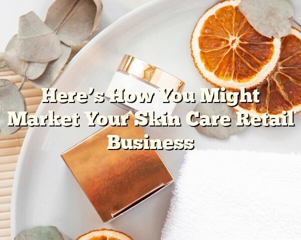 Here’s How You Might Market Your Skin Care Retail Business