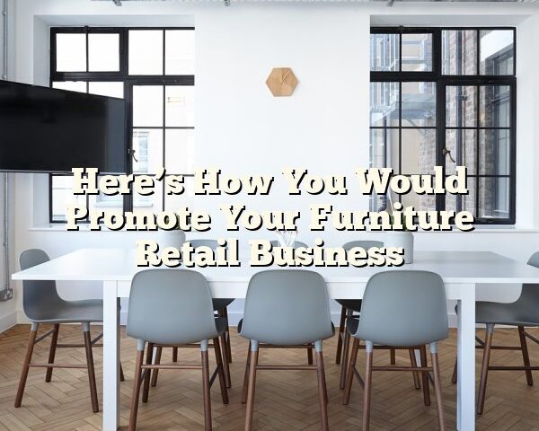 Here’s How You Would Promote Your Furniture Retail Business