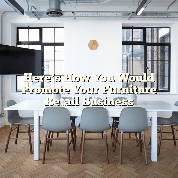 Here’s How You Would Promote Your Furniture Retail Business