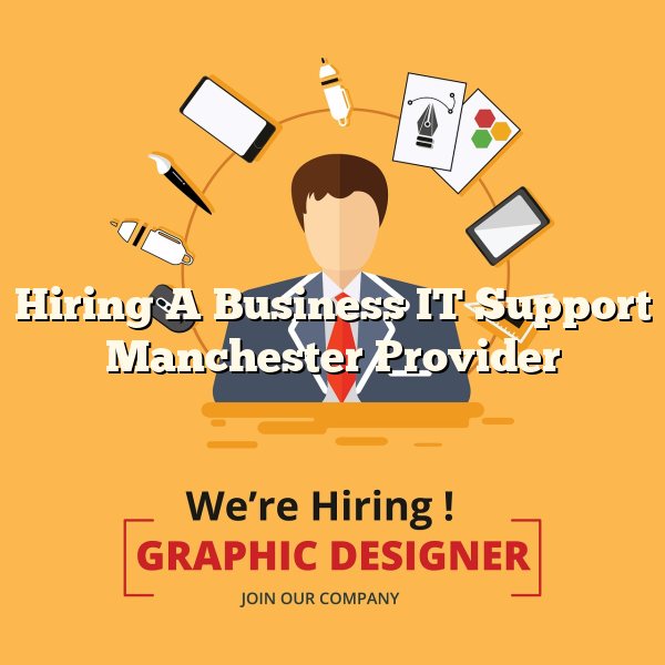 Hiring A Business IT Support Manchester Provider