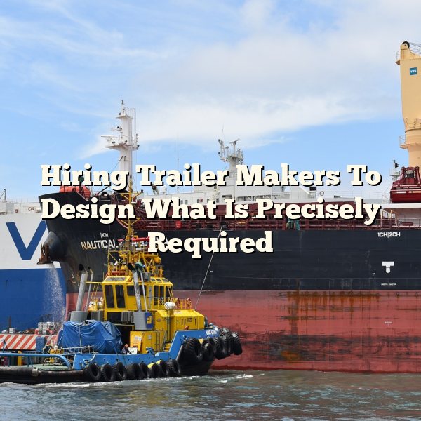 Hiring Trailer Makers To Design What Is Precisely Required