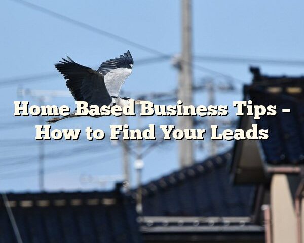 Home Based Business Tips – How to Find Your Leads