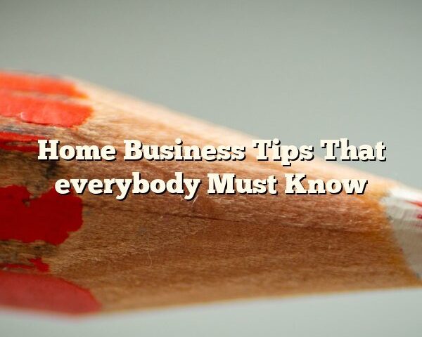 Home Business Tips That everybody Must Know