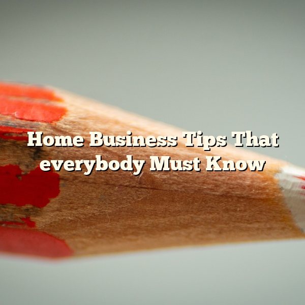 Home Business Tips That everybody Must Know