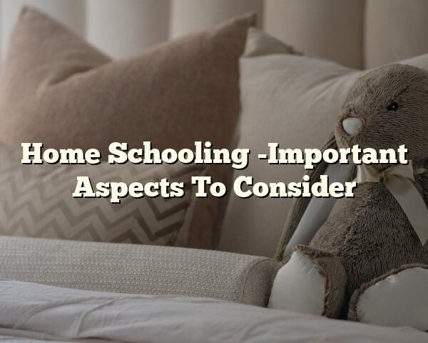 Home Schooling -Important Aspects To Consider