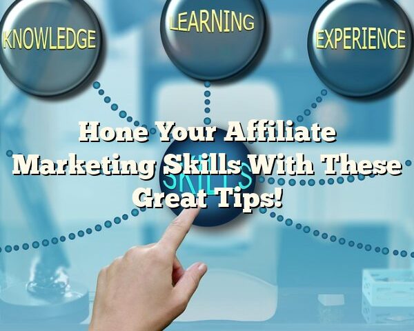 Hone Your Affiliate Marketing Skills With These Great Tips!