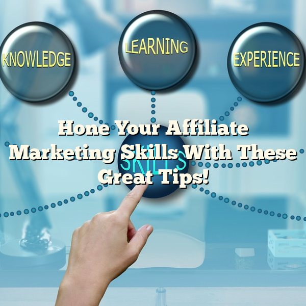 Hone Your Affiliate Marketing Skills With These Great Tips!