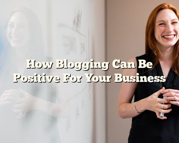 How Blogging Can Be Positive For Your Business