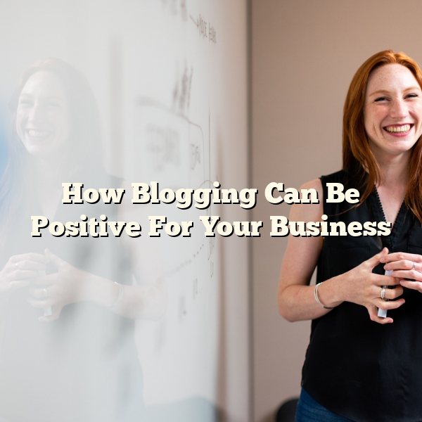 How Blogging Can Be Positive For Your Business