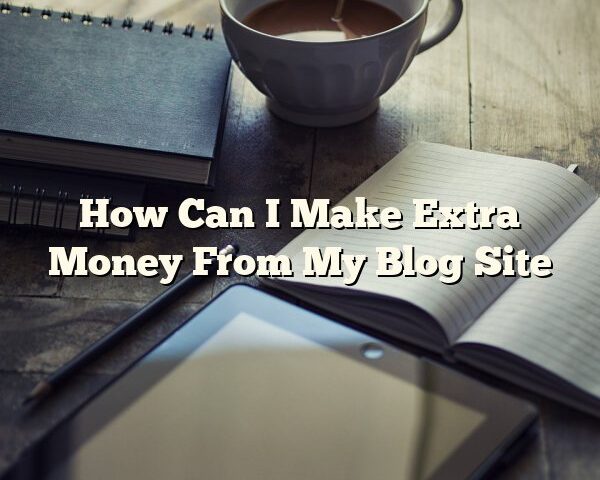 How Can I Make Extra Money From My Blog Site