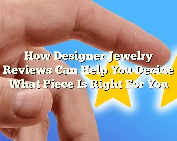 How Designer Jewelry Reviews Can Help You Decide What Piece Is Right For You