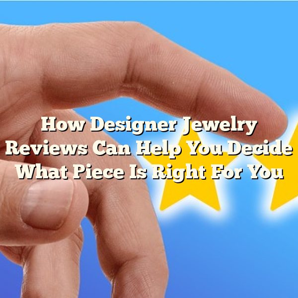 How Designer Jewelry Reviews Can Help You Decide What Piece Is Right For You