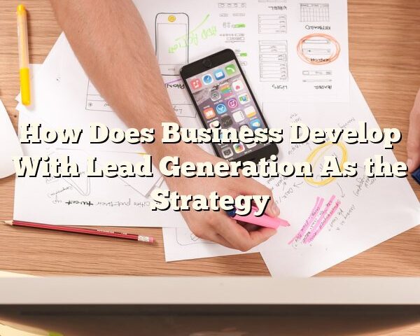 How Does Business Develop With Lead Generation As the Strategy