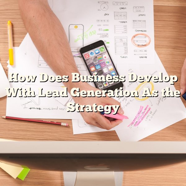 How Does Business Develop With Lead Generation As the Strategy