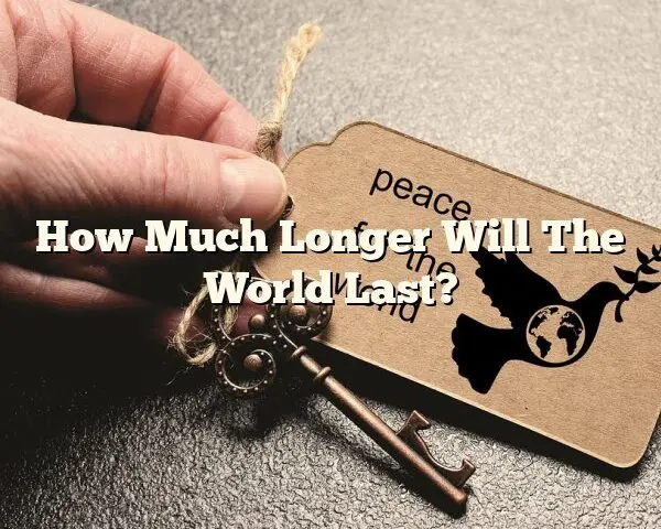 How Much Longer Will The World Last?