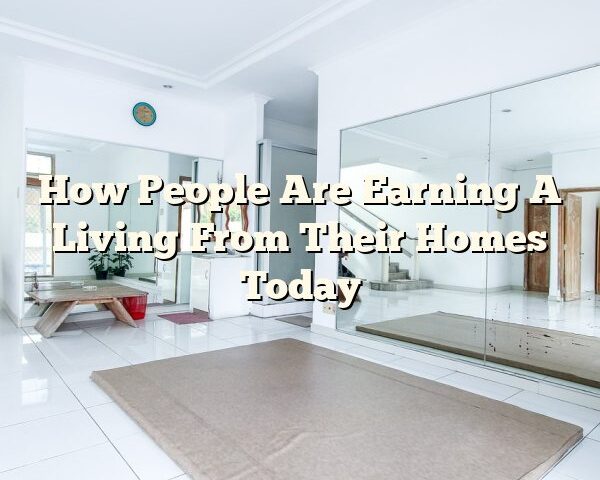 How People Are Earning A Living From Their Homes Today