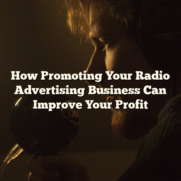 How Promoting Your Radio Advertising Business Can Improve Your Profit