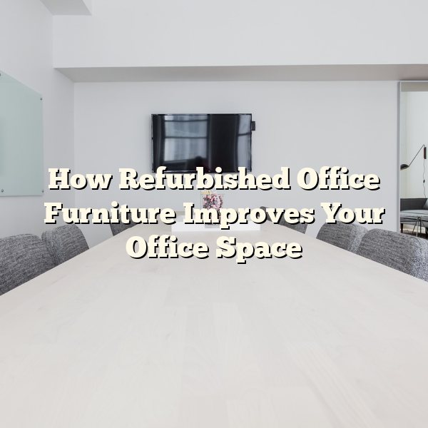 How Refurbished Office Furniture Improves Your Office Space