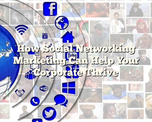 How Social Networking Marketing Can Help Your Corporate Thrive