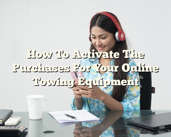 How To Activate The Purchases For Your Online Towing Equipment