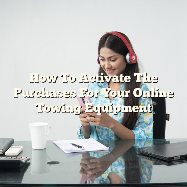 How To Activate The Purchases For Your Online Towing Equipment