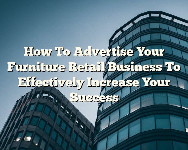 How To Advertise Your Furniture Retail Business To Effectively Increase Your Success