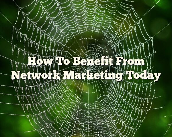 How To Benefit From Network Marketing Today