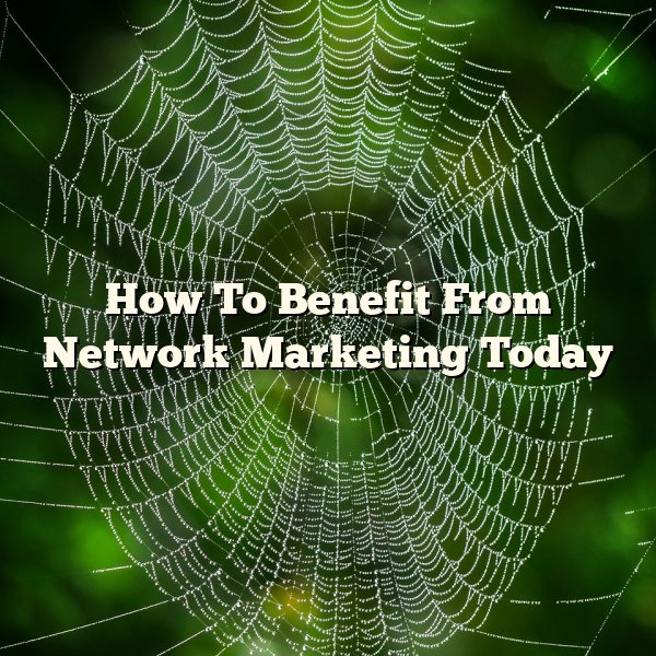 How To Benefit From Network Marketing Today