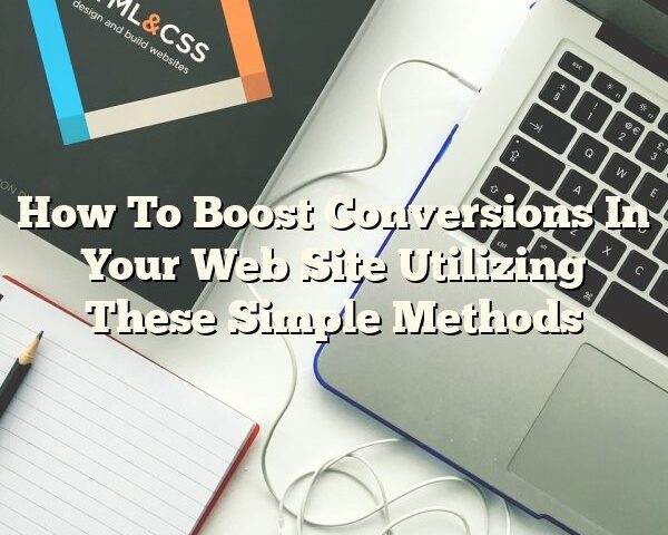 How To Boost Conversions In Your Web Site Utilizing These Simple Methods