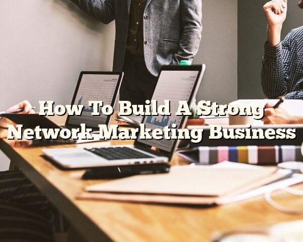 How To Build A Strong Network Marketing Business