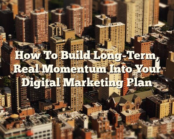 How To Build Long-Term, Real Momentum Into Your Digital Marketing Plan