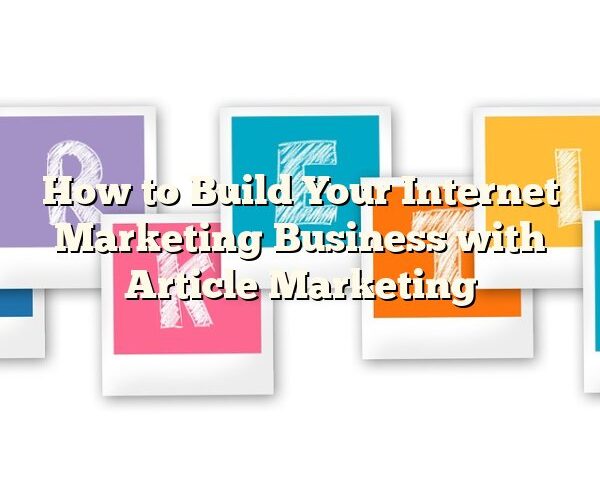 How to Build Your Internet Marketing Business with Article Marketing