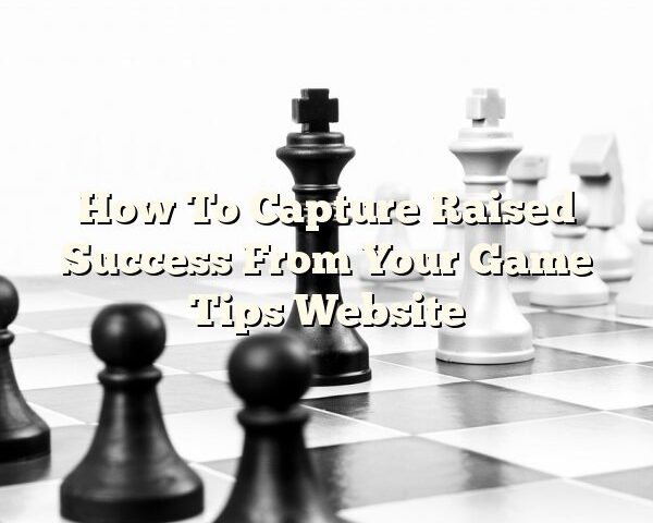 How To Capture Raised Success From Your Game Tips Website