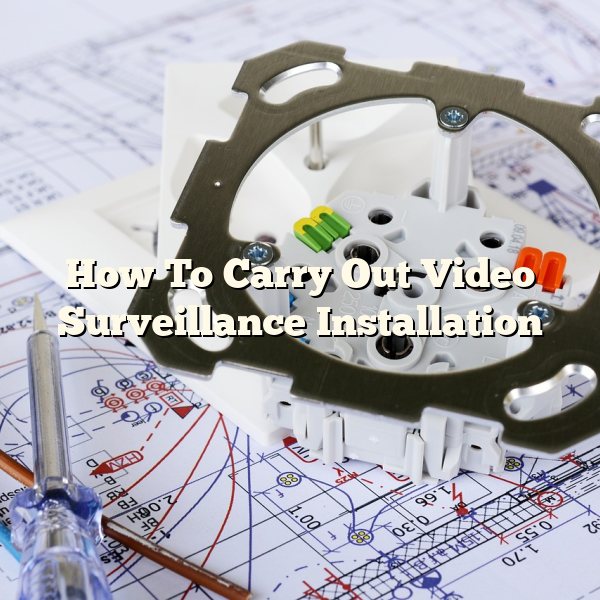 How To Carry Out Video Surveillance Installation