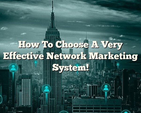 How To Choose A Very Effective Network Marketing System!