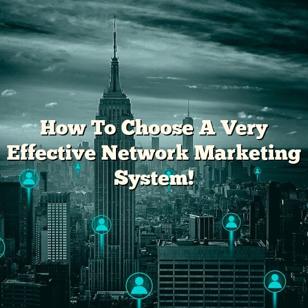 How To Choose A Very Effective Network Marketing System!