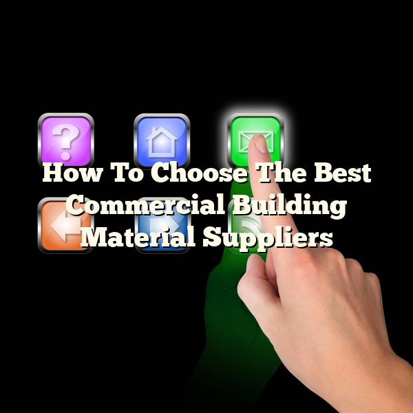 How To Choose The Best Commercial Building Material Suppliers