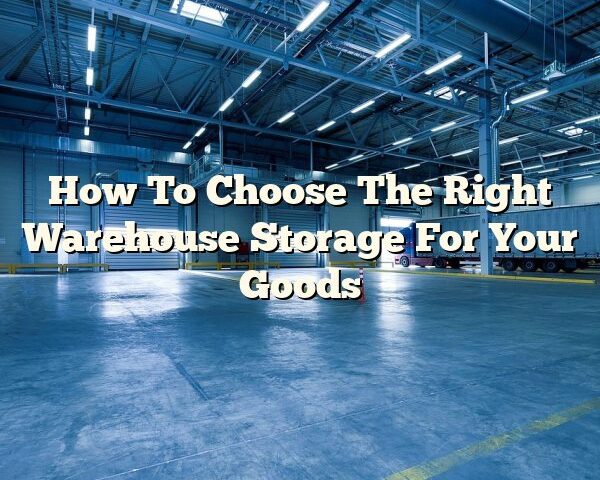 How To Choose The Right Warehouse Storage For Your Goods