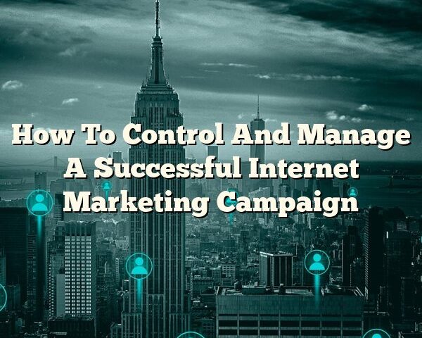 How To Control And Manage A Successful Internet Marketing Campaign