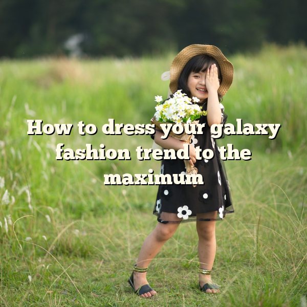 How to dress your galaxy fashion trend to the maximum